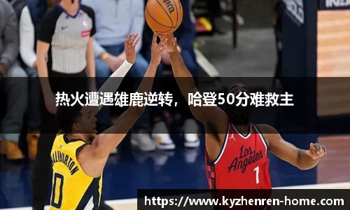热火遭遇雄鹿逆转，哈登50分难救主
